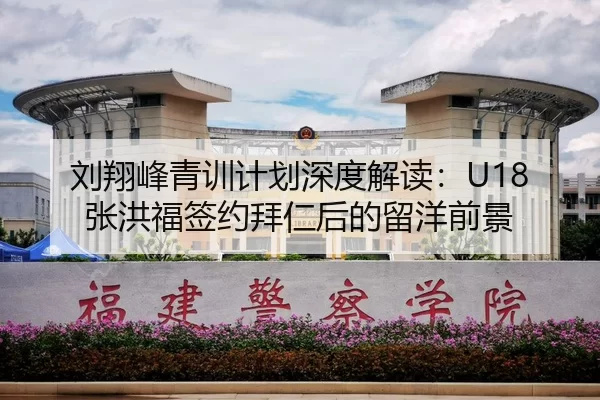 刘翔峰青训计划深度解读：U18张洪福签约拜仁后的留洋前景